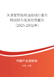 天津家用吸排油煙機行業(yè)市場調(diào)研與發(fā)展前景報告（2025-2031年）