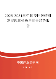2025-2031年中國旋回破碎機發(fā)展現(xiàn)狀分析與前景趨勢報告