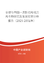 全球與中國(guó)一次性切片機(jī)刀片市場(chǎng)研究及發(fā)展前景分析報(bào)告（2025-2031年）