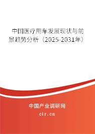 中國醫(yī)療用車發(fā)展現(xiàn)狀與前景趨勢分析（2025-2031年）