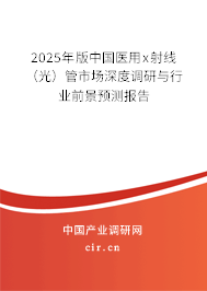 2025年版中國(guó)醫(yī)用x射線（光）管市場(chǎng)深度調(diào)研與行業(yè)前景預(yù)測(cè)報(bào)告