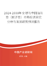 2024-2030年全球與中國油灰墊（膩?zhàn)訅|）市場現(xiàn)狀研究分析與發(fā)展趨勢預(yù)測報(bào)告