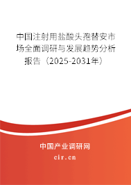 中國(guó)注射用鹽酸頭孢替安市場(chǎng)全面調(diào)研與發(fā)展趨勢(shì)分析報(bào)告（2025-2031年）