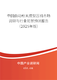 中國(guó)自動(dòng)粉末成型壓機(jī)市場(chǎng)調(diào)研與行業(yè)前景預(yù)測(cè)報(bào)告（2025年版）