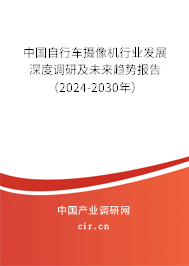 中國自行車攝像機行業(yè)發(fā)展深度調(diào)研及未來趨勢報告（2024-2030年）