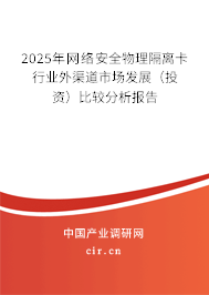 2025年網(wǎng)絡(luò)安全物理隔離卡行業(yè)外渠道市場(chǎng)發(fā)展（投資）比較分析報(bào)告