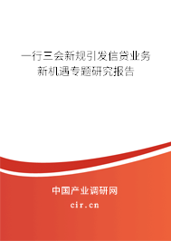 一行三會新規(guī)引發(fā)信貸業(yè)務(wù)新機遇專題研究報告