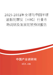 2025-2031年全球與中國半球諧振陀螺儀（HRG）行業(yè)市場調(diào)研及發(fā)展前景預(yù)測報告