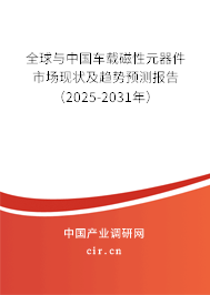 全球與中國車載磁性元器件市場現(xiàn)狀及趨勢預測報告（2025-2031年）