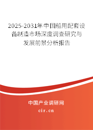 2025-2031年中國船用配套設備制造市場深度調查研究與發(fā)展前景分析報告