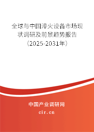 全球與中國淬火設(shè)備市場現(xiàn)狀調(diào)研及前景趨勢報(bào)告（2025-2031年）