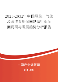 2025-2031年中國導航、氣象及海洋專用儀器制造行業(yè)全面調(diào)研與發(fā)展趨勢分析報告