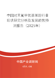 中國對三氟甲氧基苯酚行業(yè)現(xiàn)狀研究分析及發(fā)展趨勢預測報告（2025年）