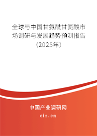 全球與中國甘氨酰甘氨酸市場調(diào)研與發(fā)展趨勢預(yù)測報告（2025年）