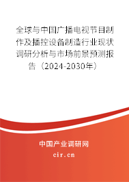 全球與中國廣播電視節(jié)目制作及播控設(shè)備制造行業(yè)現(xiàn)狀調(diào)研分析與市場前景預(yù)測報告（2024-2030年）