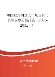 中國(guó)弧焊機(jī)器人市場(chǎng)現(xiàn)狀與發(fā)展前景分析報(bào)告（2025-2031年）