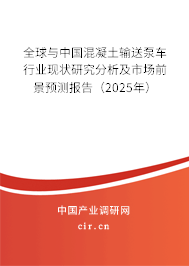 全球與中國混凝土輸送泵車行業(yè)現(xiàn)狀研究分析及市場前景預(yù)測報(bào)告（2025年）