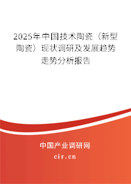 2025年中國技術(shù)陶瓷（新型陶瓷）現(xiàn)狀調(diào)研及發(fā)展趨勢走勢分析報告