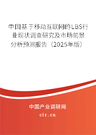 中國基于移動互聯(lián)網(wǎng)的LBS行業(yè)現(xiàn)狀調(diào)查研究及市場前景分析預(yù)測報告（2025年版）