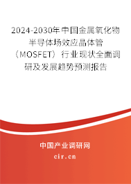 2024-2030年中國(guó)金屬氧化物半導(dǎo)體場(chǎng)效應(yīng)晶體管（MOSFET）行業(yè)現(xiàn)狀全面調(diào)研及發(fā)展趨勢(shì)預(yù)測(cè)報(bào)告