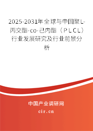 2025-2031年全球與中國(guó)聚L-丙交酯-co-己內(nèi)酯（PLCL）行業(yè)發(fā)展研究及行業(yè)前景分析