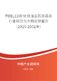 中國LED碳化硅涂層石墨基座行業(yè)研究與市場前景報(bào)告（2025-2031年）