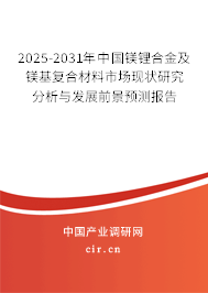 2025-2031年中國鎂鋰合金及鎂基復合材料市場現(xiàn)狀研究分析與發(fā)展前景預測報告