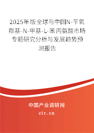 2025年版全球與中國N-芐氧羰基-N-甲基-L-苯丙氨酸市場專題研究分析與發(fā)展趨勢預測報告