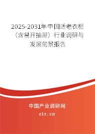 2025-2031年中國適老衣柜（含易開抽屜）行業(yè)調(diào)研與發(fā)展前景報告