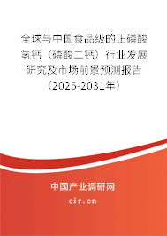 全球與中國食品級的正磷酸氫鈣（磷酸二鈣）行業(yè)發(fā)展研究及市場前景預測報告（2025-2031年）
