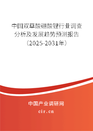 中國雙草酸硼酸鋰行業(yè)調(diào)查分析及發(fā)展趨勢預(yù)測報告（2025-2031年）