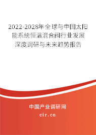 2022-2028年全球與中國太陽能系統(tǒng)恒溫混合閥行業(yè)發(fā)展深度調(diào)研與未來趨勢報告