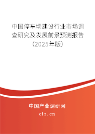 中國停車場建設(shè)行業(yè)市場調(diào)查研究及發(fā)展前景預(yù)測報(bào)告（2025年版）