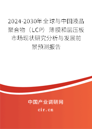 2024-2030年全球與中國液晶聚合物（LCP）薄膜和層壓板市場現狀研究分析與發(fā)展前景預測報告
