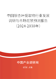 中國銀杏葉提取物行業(yè)發(fā)展調(diào)研與市場(chǎng)前景預(yù)測(cè)報(bào)告（2024-2030年）