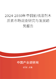 2024-2030年中國有機溶劑木質(zhì)素市場調(diào)查研究與發(fā)展趨勢報告