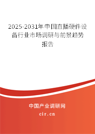 2025-2031年中國直播硬件設(shè)備行業(yè)市場調(diào)研與前景趨勢報告