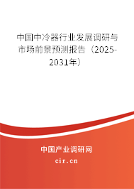 中國中冷器行業(yè)發(fā)展調(diào)研與市場前景預(yù)測報(bào)告（2025-2031年）