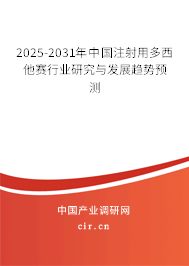 2025-2031年中國注射用多西他賽行業(yè)研究與發(fā)展趨勢預(yù)測
