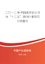 二〇一二年中國醫(yī)用軟頭導絲“十二五”期間行業(yè)研究分析報告