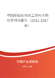 中國基礎(chǔ)有機化工原料市場前景預(yù)測報告（2012-2017年）