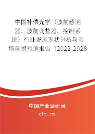 中國(guó)補(bǔ)償光學(xué)（波前感測(cè)器、波前調(diào)整器、控制系統(tǒng)）行業(yè)發(fā)展現(xiàn)狀分析與市場(chǎng)前景預(yù)測(cè)報(bào)告（2022-2028年）