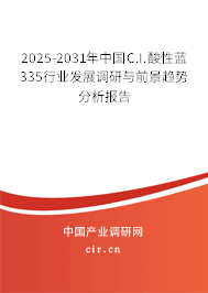 2025-2031年中國C.I.酸性藍335行業(yè)發(fā)展調(diào)研與前景趨勢分析報告