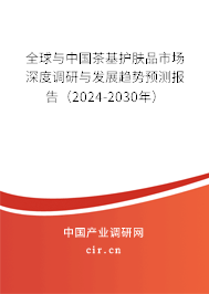 全球與中國茶基護膚品市場深度調(diào)研與發(fā)展趨勢預(yù)測報告（2024-2030年）