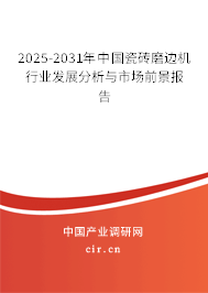 2025-2031年中國(guó)瓷磚磨邊機(jī)行業(yè)發(fā)展分析與市場(chǎng)前景報(bào)告