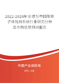 2022-2028年全球與中國等離子體蝕刻系統(tǒng)行業(yè)研究分析及市場前景預(yù)測報告