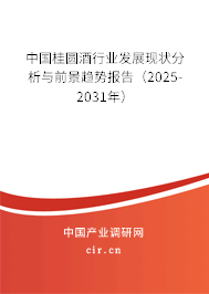 中國桂圓酒行業(yè)發(fā)展現(xiàn)狀分析與前景趨勢報(bào)告（2025-2031年）