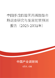 中國季戊四醇三丙烯酸酯市場調(diào)查研究與發(fā)展前景預(yù)測報告（2025-2031年）