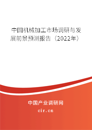 中國機(jī)械加工市場調(diào)研與發(fā)展前景預(yù)測報告（2022年）