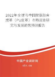 2022年全球與中國(guó)聚氨脂合成革（PU皮革）市場(chǎng)調(diào)查研究與發(fā)展趨勢(shì)預(yù)測(cè)報(bào)告
